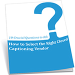 How to Select the Right Closed Captioning Vendor: 10 Crucial Questions to Ask