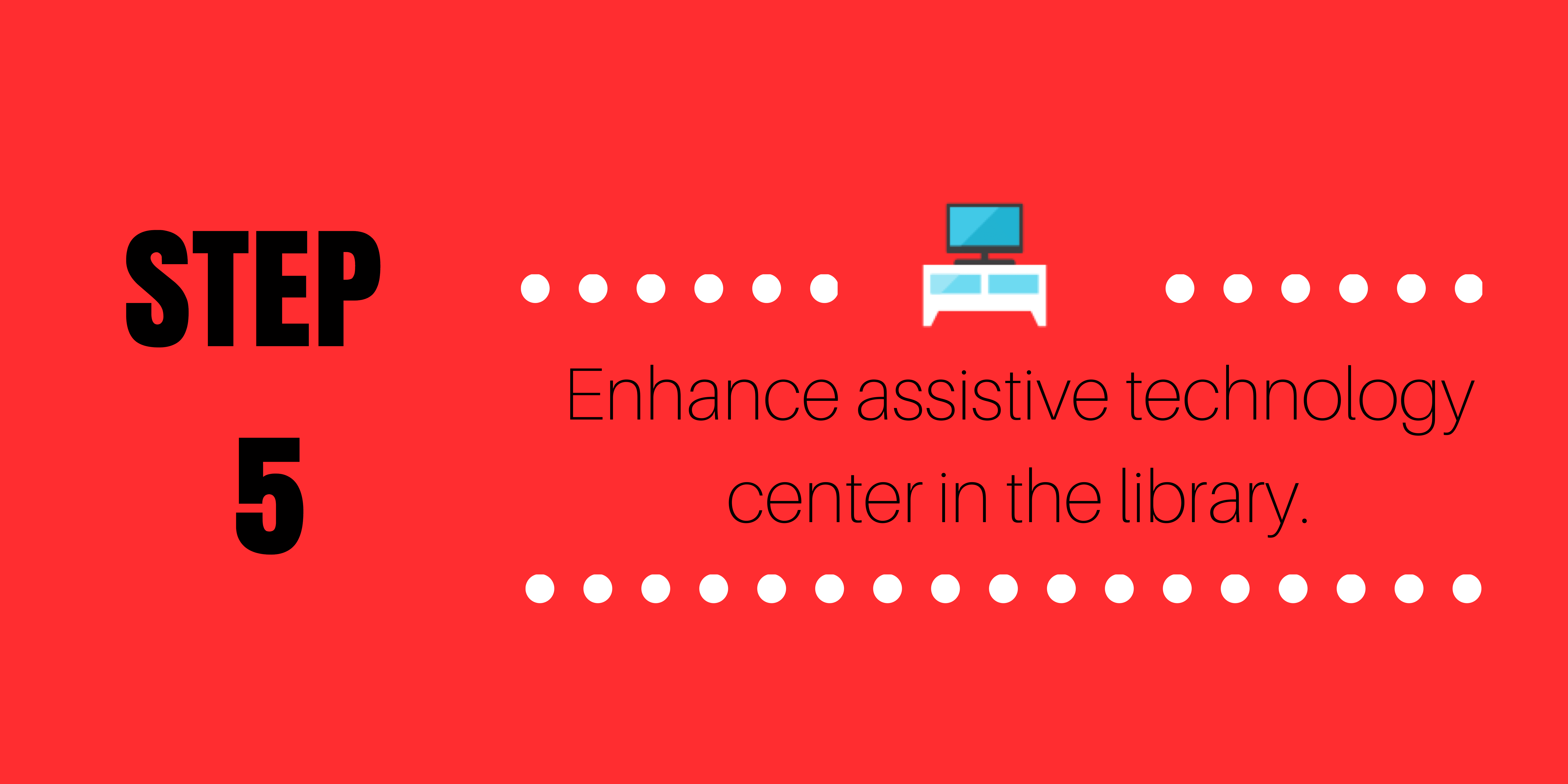 Step 5: Enhance assistive technology center in the library.