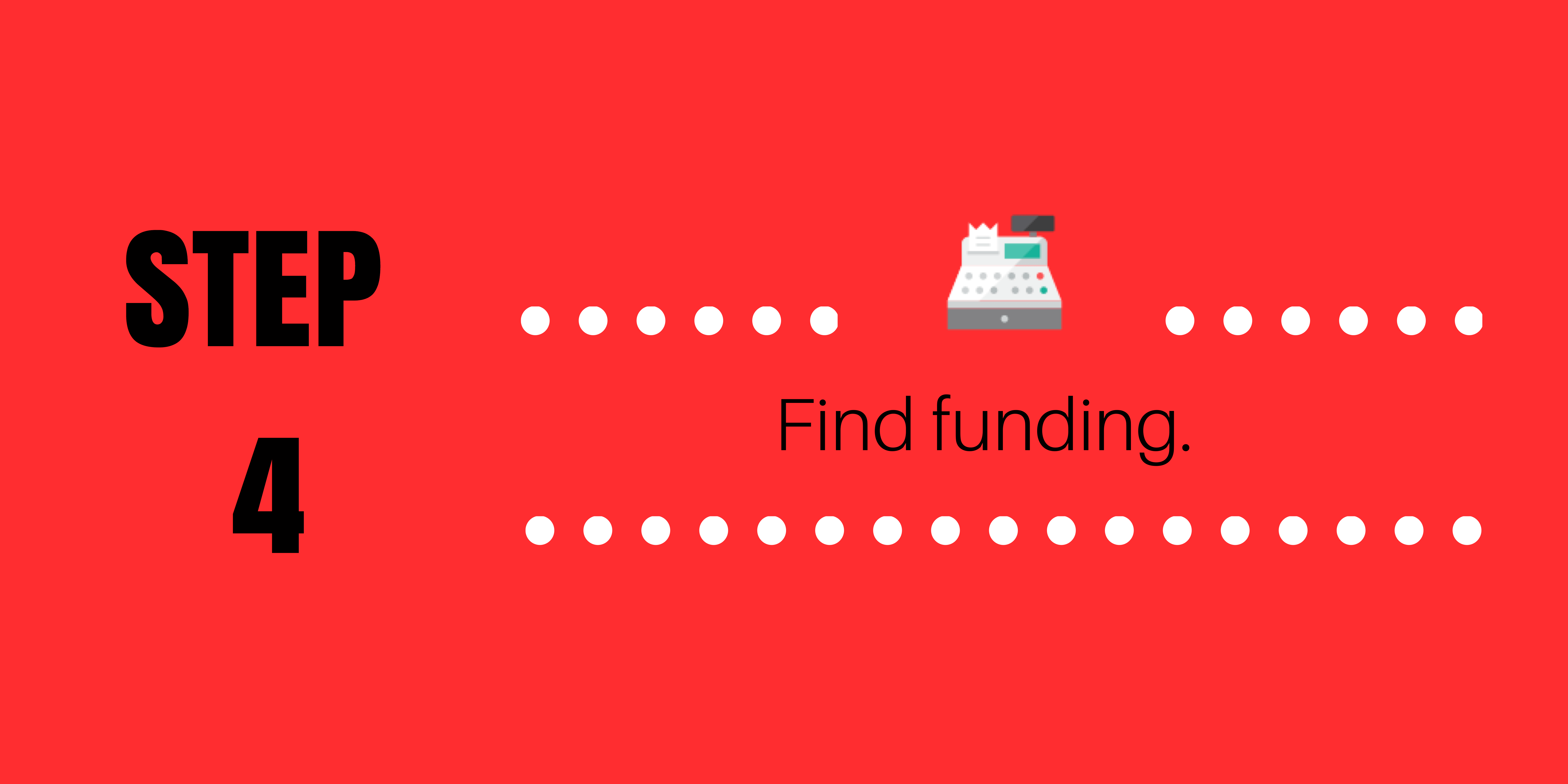 Step 4: Find funding.