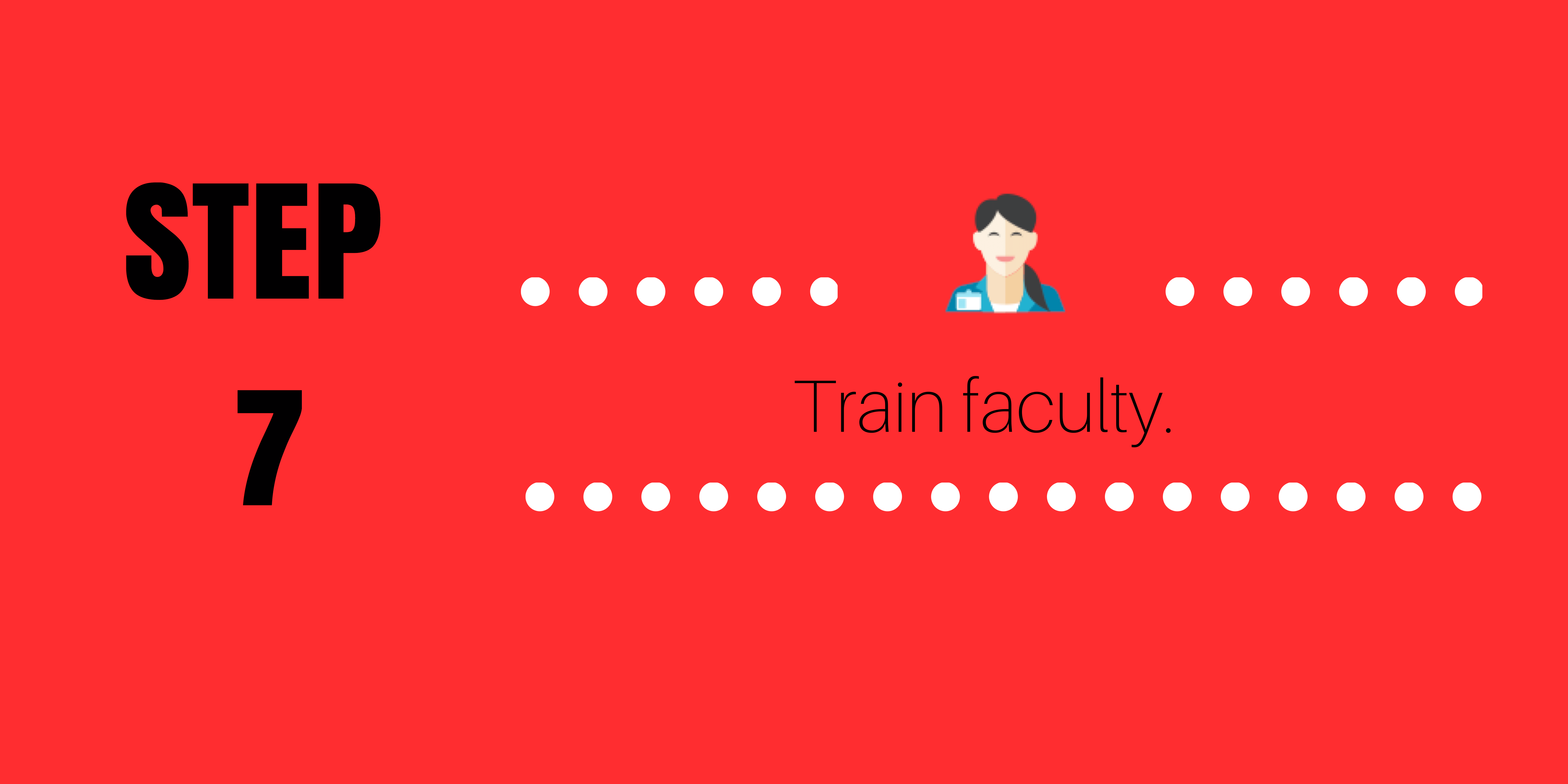 Step 7: Train faculty.