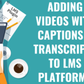 Adding Videos with Captions and Transcripts to LMS Platforms