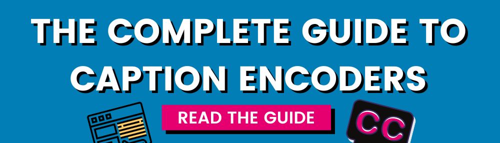 THE COMPLETE GUIDE TO CAPTION ENCODERS download the guide