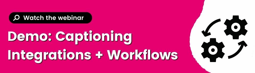 Watch the webinar! Demo: captioning integrations and workflows