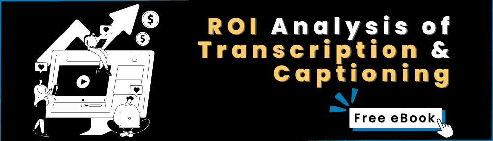 ROI Analysis of Transcription & Captioning. Free eBook.