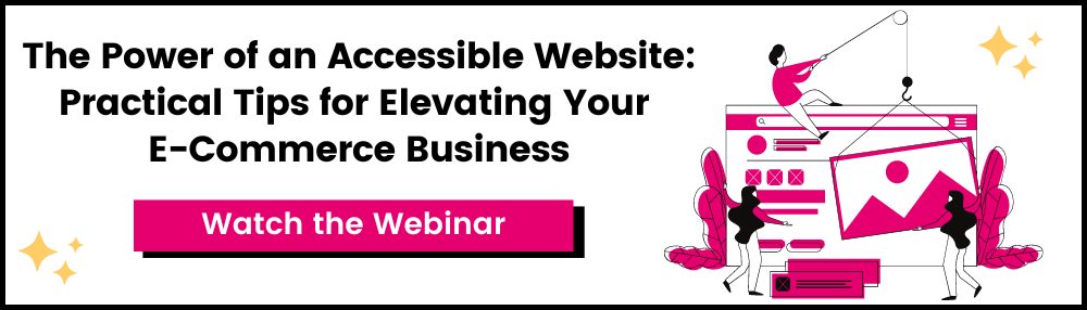 The Power of an Accessible Website: Practical Tips for Elevating Your E-Commerce Business. Watch the webinar.