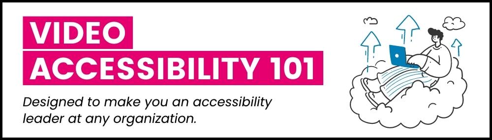 Video accessibility 101: designed to make you an accessibility leader at any organization.