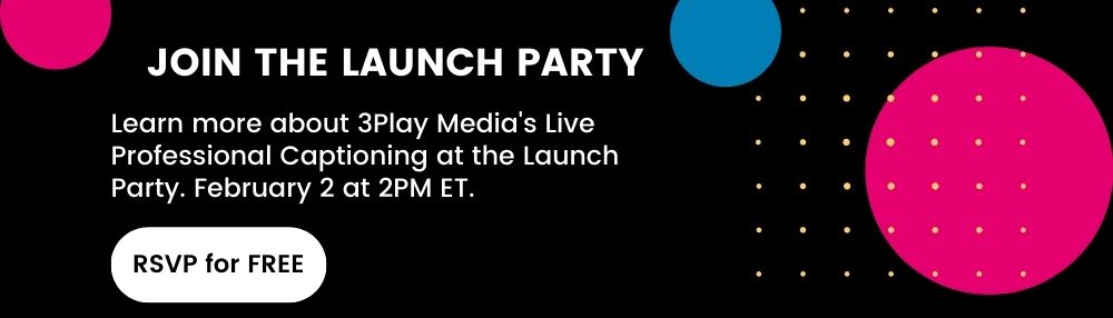 Learn more about 3Play Media's Live Professional Captioning at the Launch Party. February 2nd at 2PM ET.