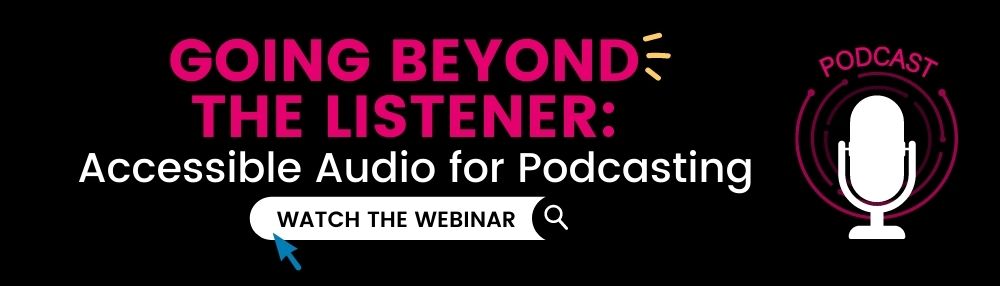 Going Beyond the Listener: Accessible Audio for Podcasting. Watch the webinar