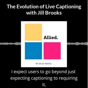 The evolution of live captioning with Jill Brooks. Allied logo with sound waves. Captions: "I expect users to go beyond just expecting captioning to requiring it,"