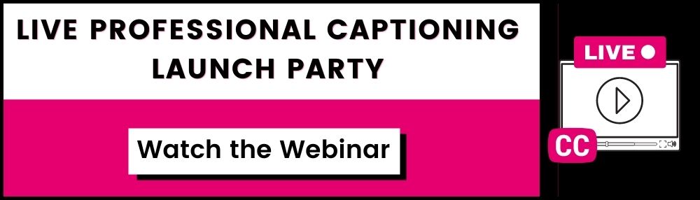 Live Professional Captioning Launch Party. Watch the Webinar