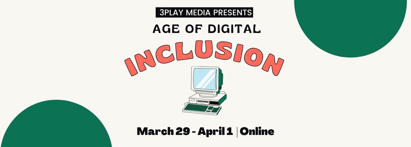 3Play Media Presents: Age of Digital Inclusion. March 29 - April 1. Online.