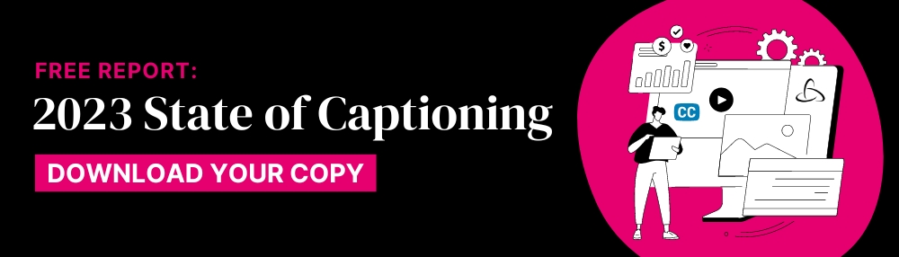 Free report: 2023 State of Captioning with link to download your copy 