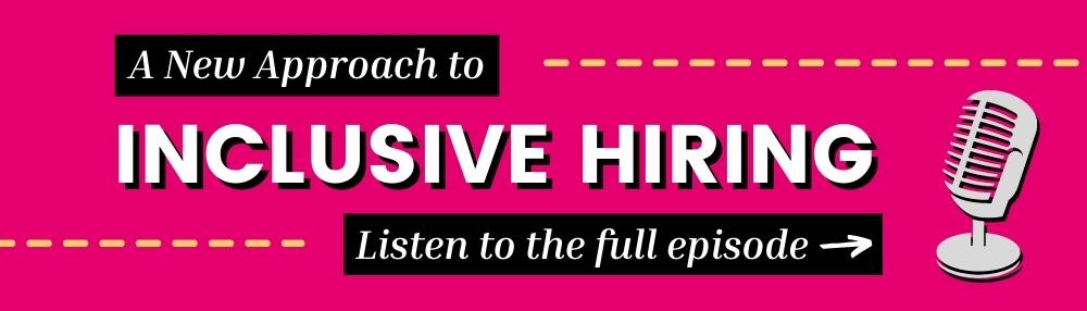 A new approach to inclusive hiring with link to listen to full episode