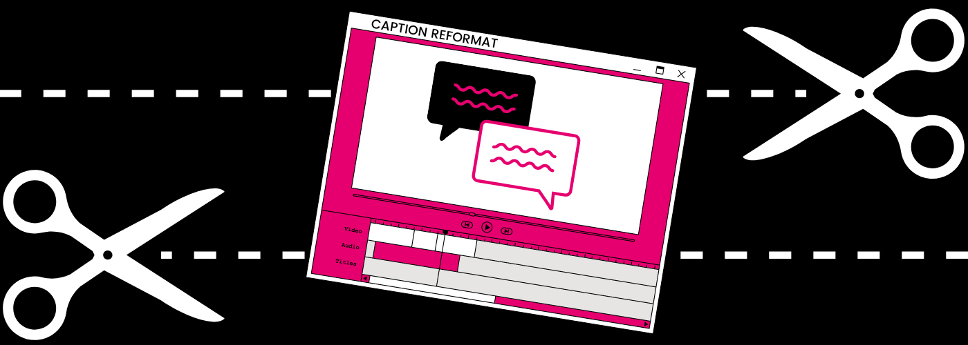 Why Reformatting May Be Your Best Choice for Editing Caption and Subtitle Files