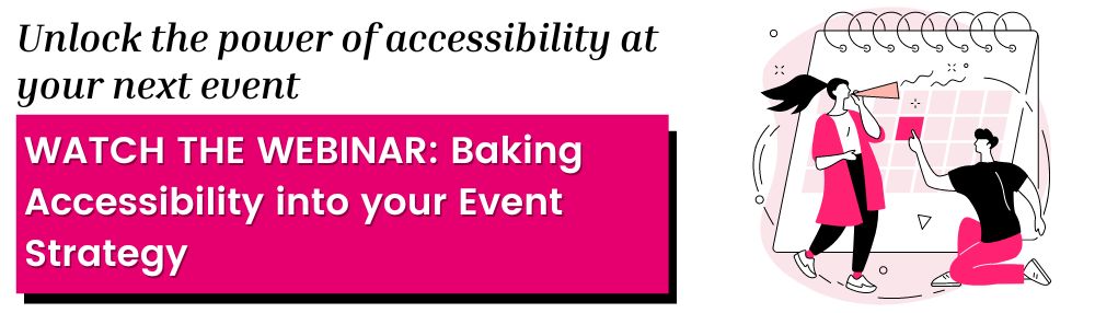 Unlock the power of accessibility at your next event. WATCH THE WEBINAR: Baking Accessibility into your Event Strategy