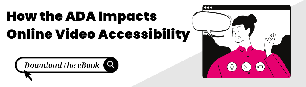 How the ADA Impacts Online Video Accessibility CTA. Download the ebook.