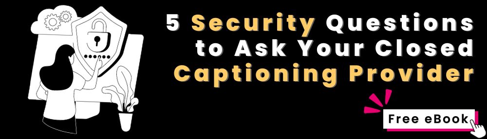 5 Security Questions to Ask Your Closed Captioning Provider. Free eBook.