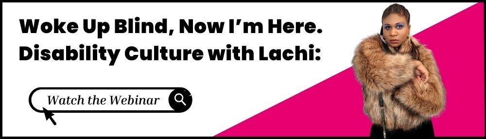 Woke Up Blind, Now I'm Here. Disability Culture with Lachi. Watch the Webinar.