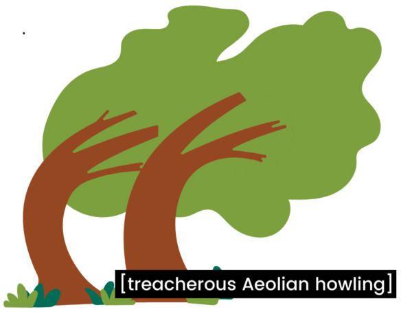 Trees blowing in the wind with a closed caption in white text on a black background located in the bottom center of the image that reads in brackets: [treacherous Aeolian howling]