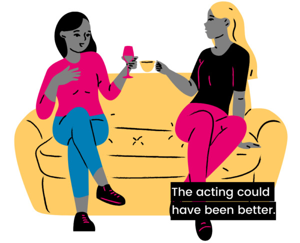 Two women sit side by side on a sofa with beverages. A closed caption with white text on a black background, positioned to the far right reads "- The acting could have been better."