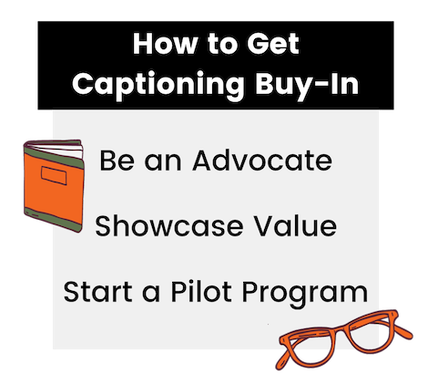 How to get captioning buy-in: be and advocate, showcase value, start a pilot program.