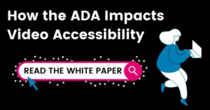 How the ADA impacts video accessibility, read the white paper with link