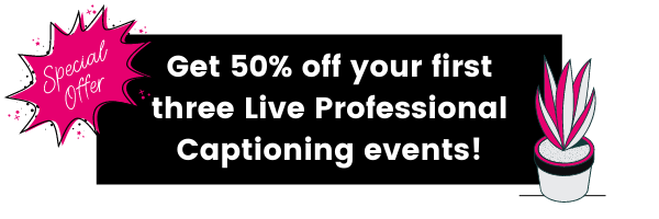 Special offer: Get 50% off your first three Live Professional Captioning events!