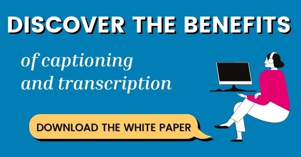 Discover the benefits of captioning and transcription. Download the white paper