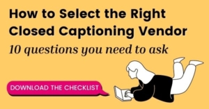 How to select the right closed captioning vendor. 10 questions you need to ask. Download the checklist.