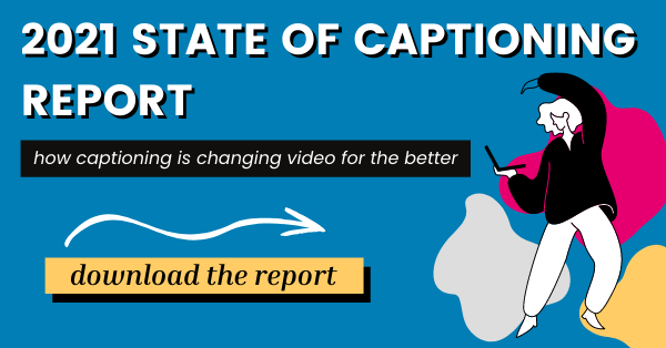 2021 State of Captioning Report: how captioning is changing video for the better. Download the report.