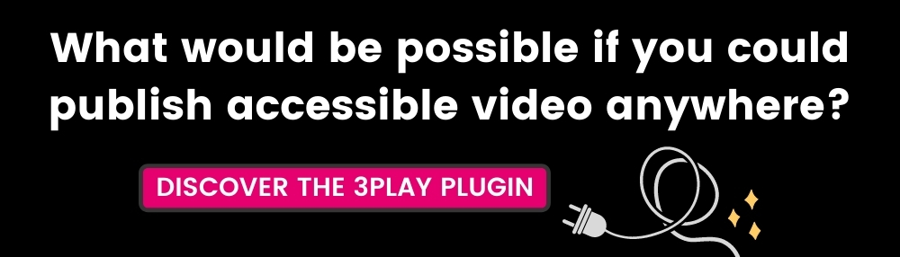 What would be possible if you could publish accessible video anywhere? with link to discover the 3Play plugin