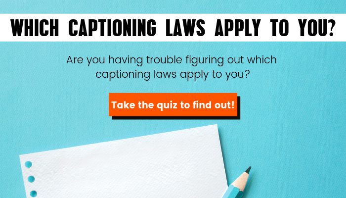 Which captioning laws apply to you? Are you having trouble figuring out which captioning laws apply to you? Take the quiz to find out!