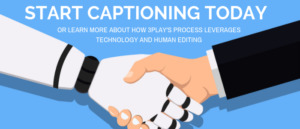 Get started captioning today OR LEARN MORE ABOUT HOW 3PLAY'S PROCESS LEVERAGES TECHNOLOGY AND HUMAN EDITING