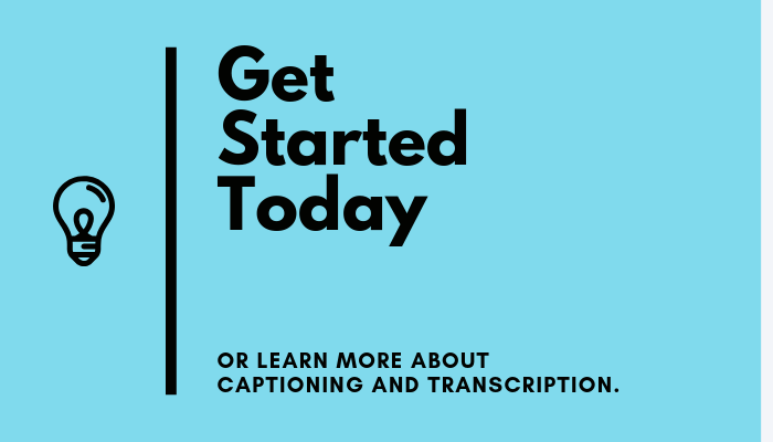 Get started today or learn more about captioning and transcription.