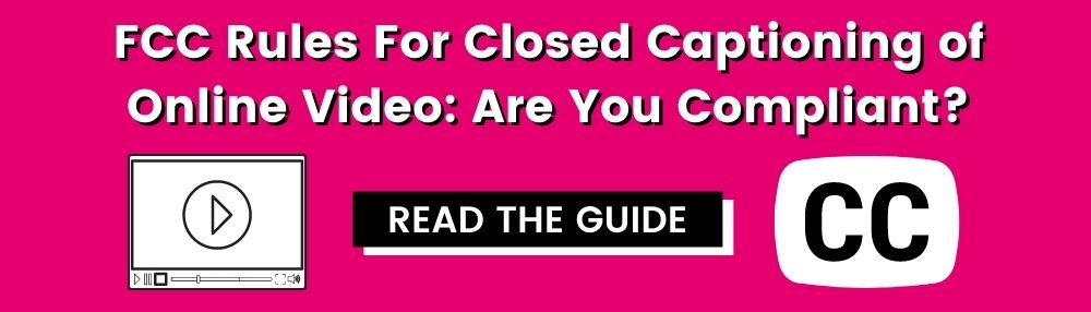 FCC Rules for Closed Captioning of Online Video: Are You Compliant? Read the guide.