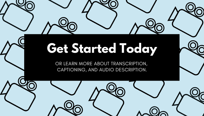 Get started today, or learn more about transcription, captioning, and audio description.