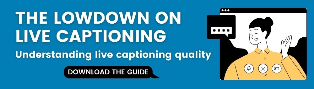 The lowdown on live captioning. Understanding live captioning quality. Download the guide.