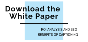Download the White Paper: ROI Analysis and SEO Benefits of Captioning