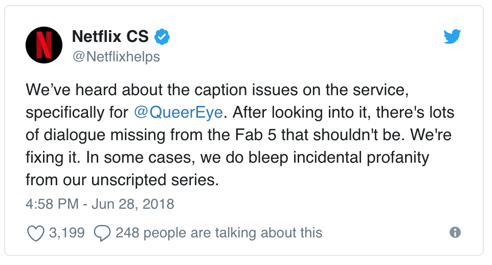 We’ve heard about the caption issues on the service, specifically for @QueerEye. After looking into it, there's lots of dialogue missing from the Fab 5 that shouldn't be. We're fixing it. In some cases, we do bleep incidental profanity from our unscripted series.