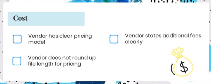 ask vendor on their costs. What's your pricing model? Do you charge per minute or per file? Do you round up to the nearest minute? Do you charge extra fees for having multiple speakers? Speaker identifications? Do you charge extra fees for certain caption formats? Do you require a set up fee? Do you offer bulk discounts? 