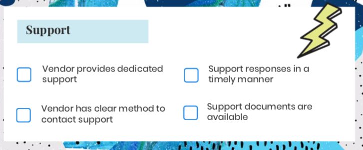 ask vendor on their support: Do you offer support? Can I call? Can I email? How fast is response time? Is there extensive documentation available?