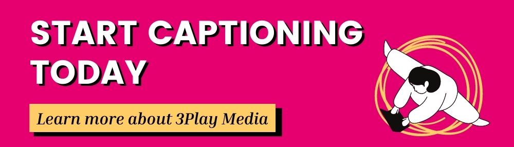 Start Captioning Today. Learn more about 3Play Media.