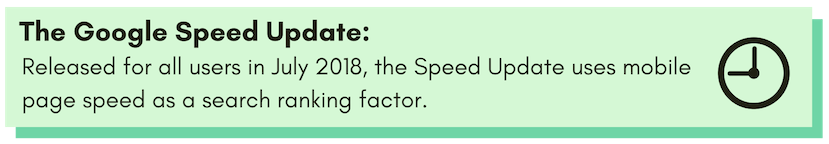 Google Speed Update: Released in July 2018 for all users, the Speed Update uses mobile page speed as a search ranking factor.