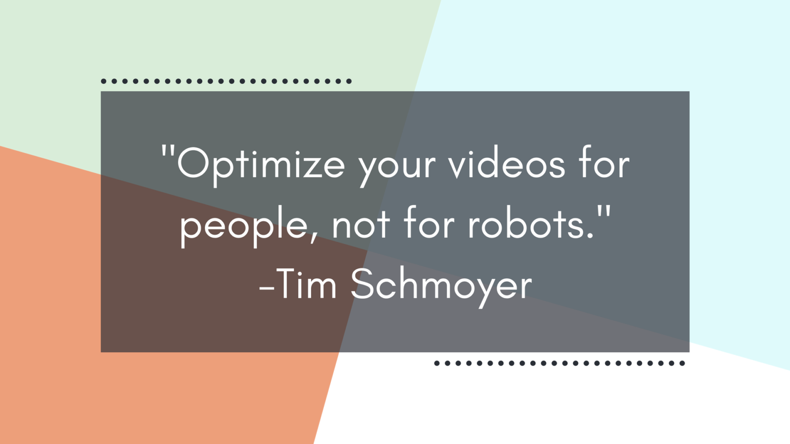 Quote block: Optimize your videos for people, not for robots. -Tim Schmoyer