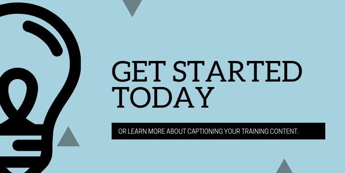 Get started today or learn more about captioning your training content.