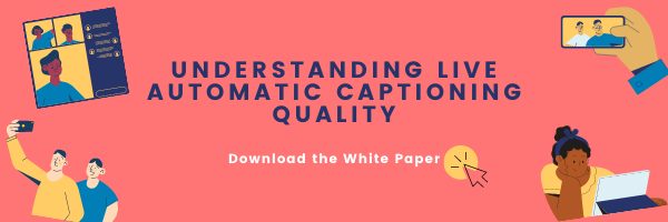 Understanding Live Automatic Captioning Quality - Download the White Paper CTA