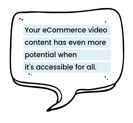 Your eCommerce video content had even more potential when it's accessible for all.
