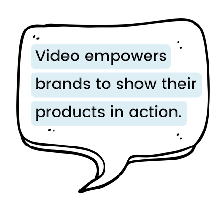 Video empowers brands to show their products in action.