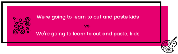 We’re going to learn to cut and paste kids vs. We’re going to learn to cut and paste, kids