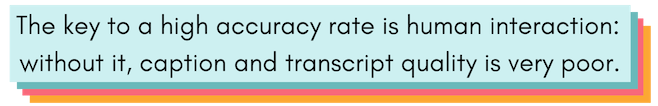 The key to a high accuracy rate is human interaction: without it, caption and transcript quality is very poor.